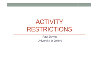 ACTIVITY
RESTRICTIONS
Paul Davies
University of Oxford
1
 