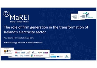 The role of firm generation in the transformation of
Ireland’s electricity sector
Paul Deane |University College Cork
National Energy Research & Policy Conference
 