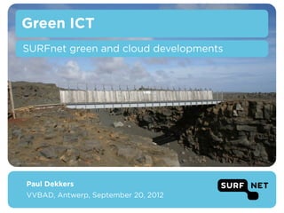 Green ICT
     SURFnet green and cloud developments




Photo: Paul Dekkers




       Paul Dekkers
       VVBAD, Antwerp, September 20, 2012
 
