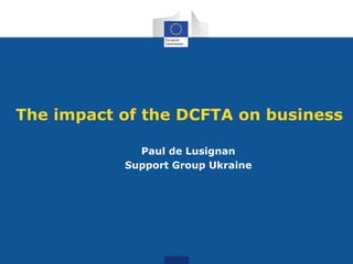 The impact of the DCFTA on business
Paul de Lusignan
Support Group Ukraine
 