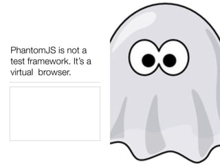 PhantomJS is not a
test framework. It’s a
virtual browser.
 