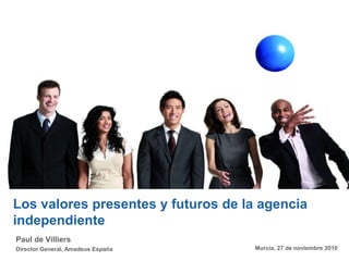 Los valores presentes y futuros de la agencia independiente Paul de VilliersDirector General, Amadeus España Murcia, 27 de noviembre 2010 