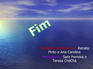 Trabalho realizado por:  Renata Pinto e Ana Carolina Professoras:  Sara Ferreira e Teresa CháChá 