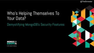 Who’s Helping Themselves To
Your Data?
Demystifying MongoDB’s Security Features
@TheDonester
 