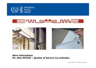 More information:
Mr. Akio MIYAJI – Quality of Service Co-ordinator

                                               © UPU 2009 – All rights reserved
 