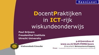 Paul Drijvers
Freudenthal Institute
Utrecht University
p.drijvers@uu.nl
www.uu.nl/Staff/PHMDrijvers
DocentPraktijken
in ICT-rijk
wiskundeonderwijs
 