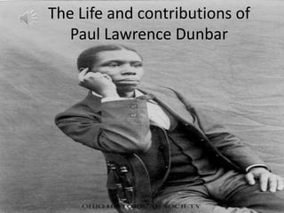 The Life and contributions of
   Paul Lawrence Dunbar
 