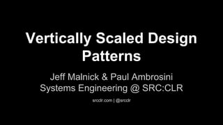 Vertically Scaled Design
Patterns
Jeff Malnick & Paul Ambrosini
Systems Engineering @ SRC:CLR
srcclr.com | @srcclr
 