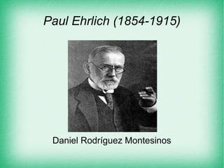 Paul Ehrlich (1854-1915)
Daniel Rodríguez Montesinos
 