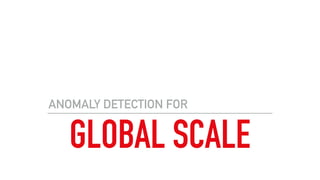 GLOBAL SCALE
ANOMALY DETECTION FOR
 