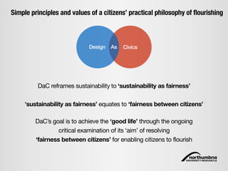 CivicsDesign As
DaC’s goal is to achieve the ‘good life’ through the ongoing
critical examination of its ‘aim’ of resolvin...