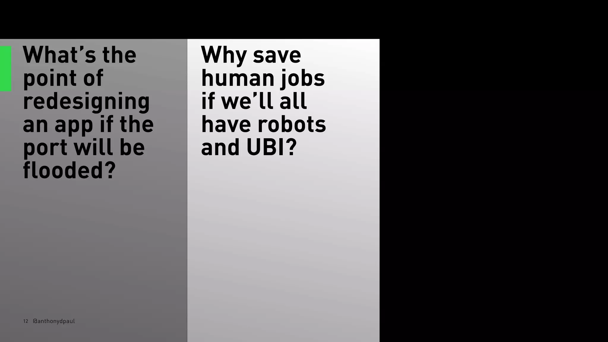 What’s the
point of
redesigning
an app if the
port will be
flooded?
Why save
human jobs
if we’ll all
have robots
and UBI?
12 @anthonydpaul
 