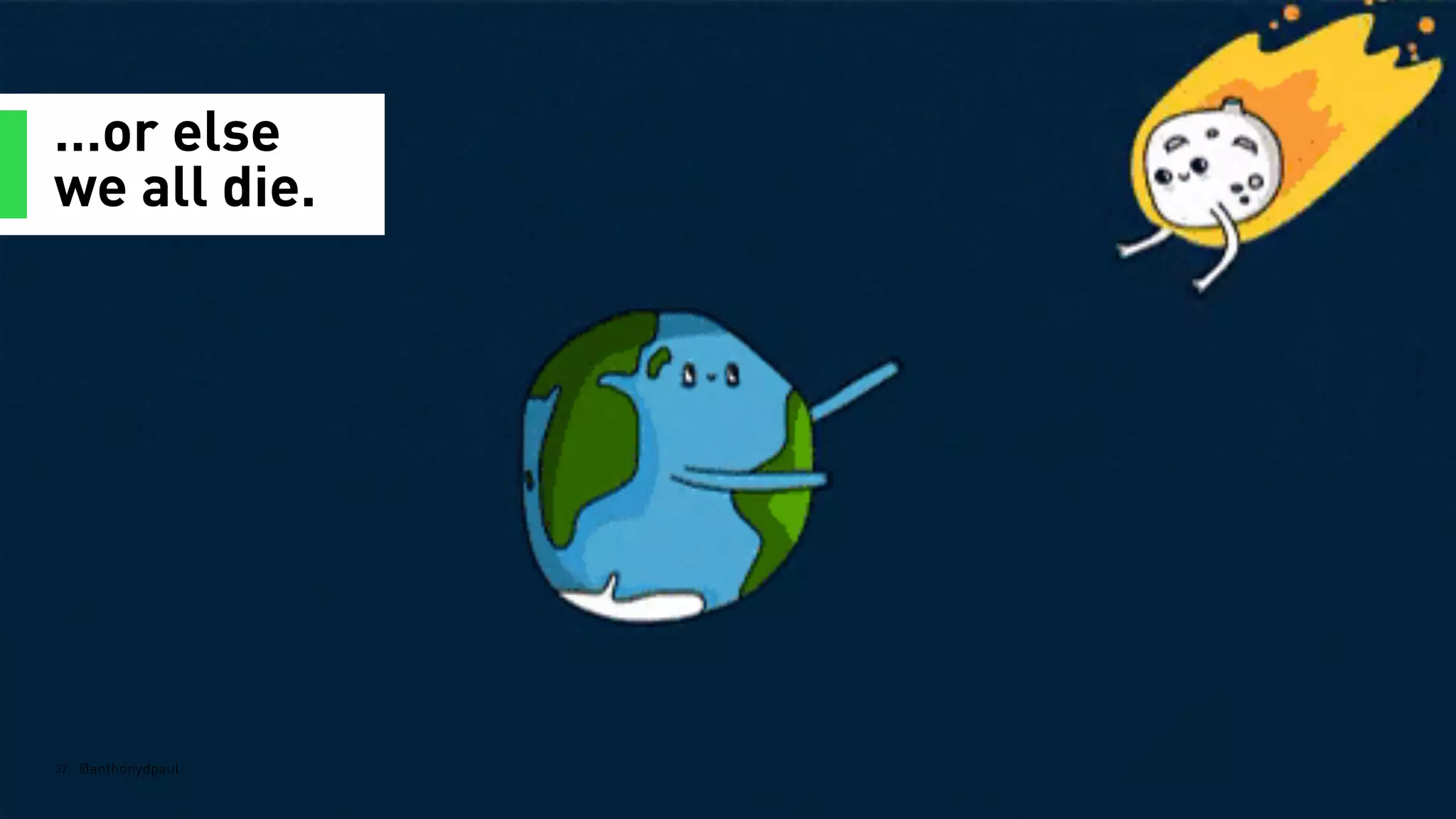 …or else
we all die.
37 @anthonydpaul
 
