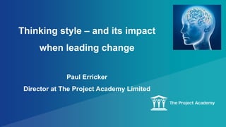 Thinking style – and its impact
when leading change
Paul Erricker
Director at The Project Academy Limited
 