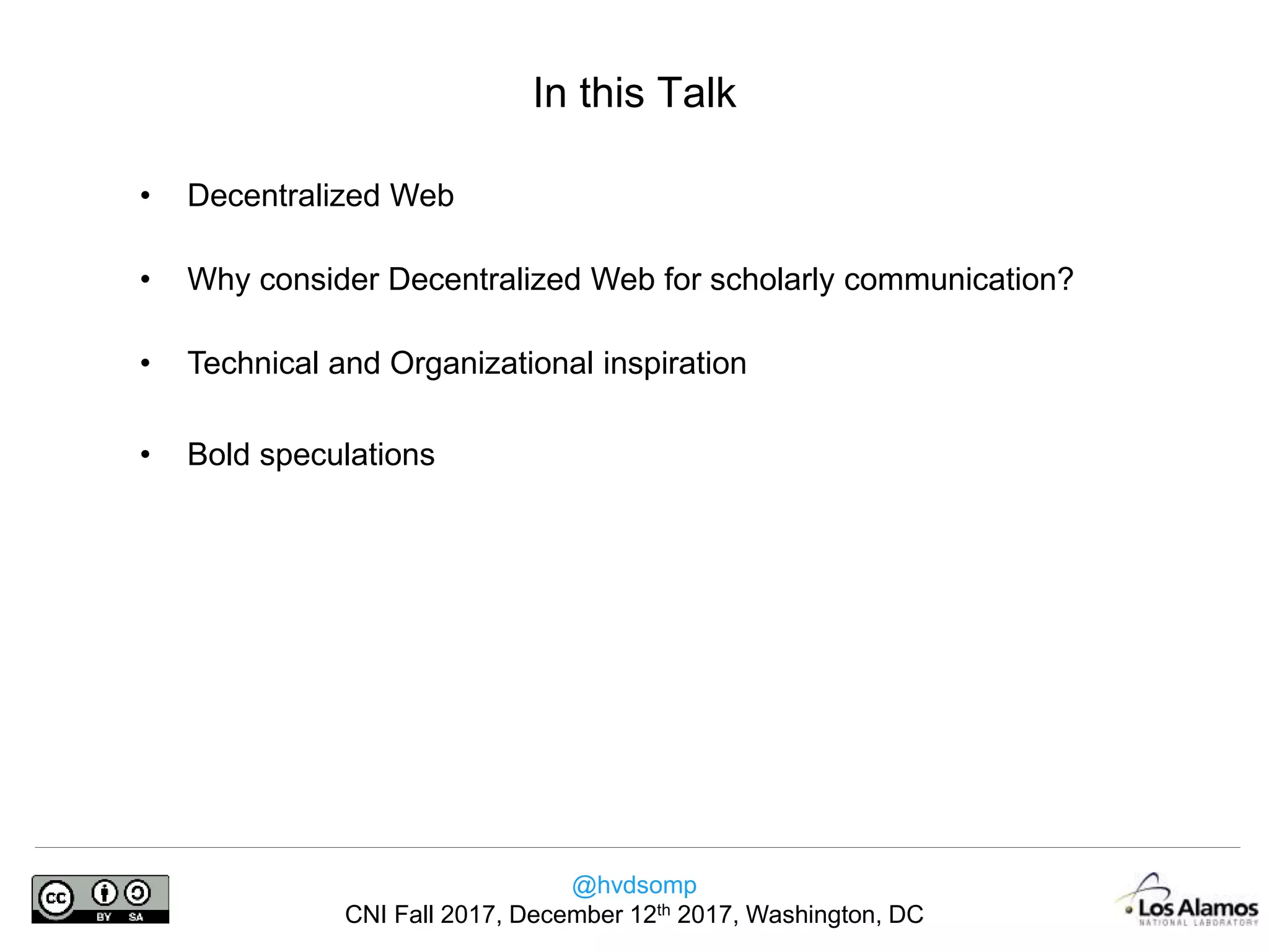 @hvdsomp
CNI Fall 2017, December 12th 2017, Washington, DC
In this Talk
• Decentralized Web
• Why consider Decentralized Web for scholarly communication?
• Technical and Organizational inspiration
• Bold speculations
 