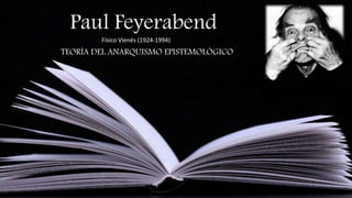 Paul Feyerabend
TEORÍA DEL ANARQUISMO EPISTEMOLÓGICO
Físico Vienés (1924-1994)
 