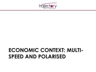 ECONOMIC CONTEXT: MULTI-
SPEED AND POLARISED
 