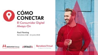 Paul Fleming
Barcelona 22@ · 15 junio 2018
CÓMO
CONECTAR
El Consumidor Digital
Always-On
 