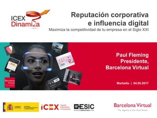Paul Fleming
Presidente,
Barcelona Virtual
Reputación corporativa
e influencia digital
Maximiza la competitividad de tu empresa en el Siglo XXI
Marbella | 04.05.2017
 