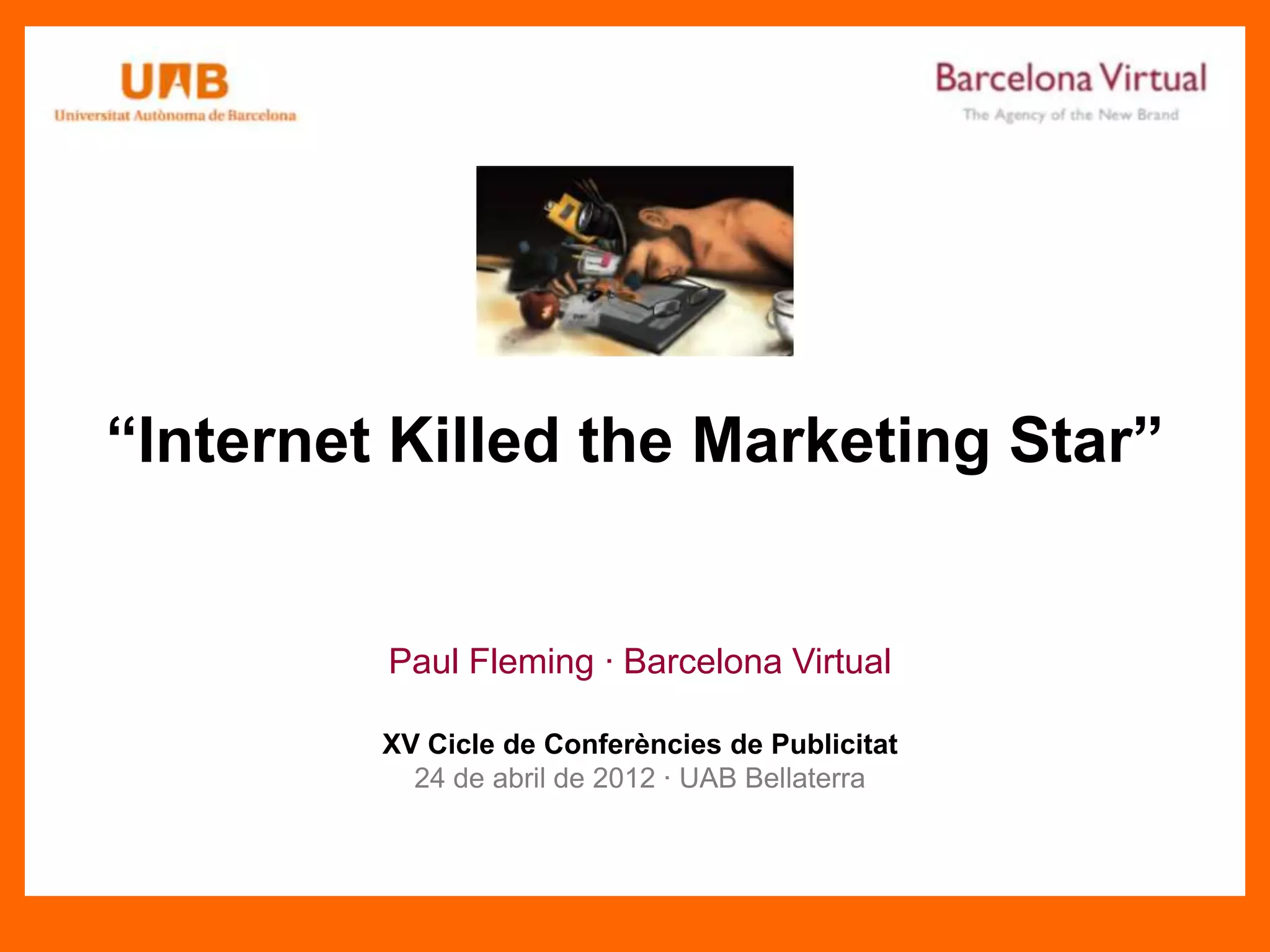 “Internet Killed the Marketing Star”
Paul Fleming · Barcelona Virtual
XV Cicle de Conferències de Publicitat
24 de abril de 2012 · UAB Bellaterra