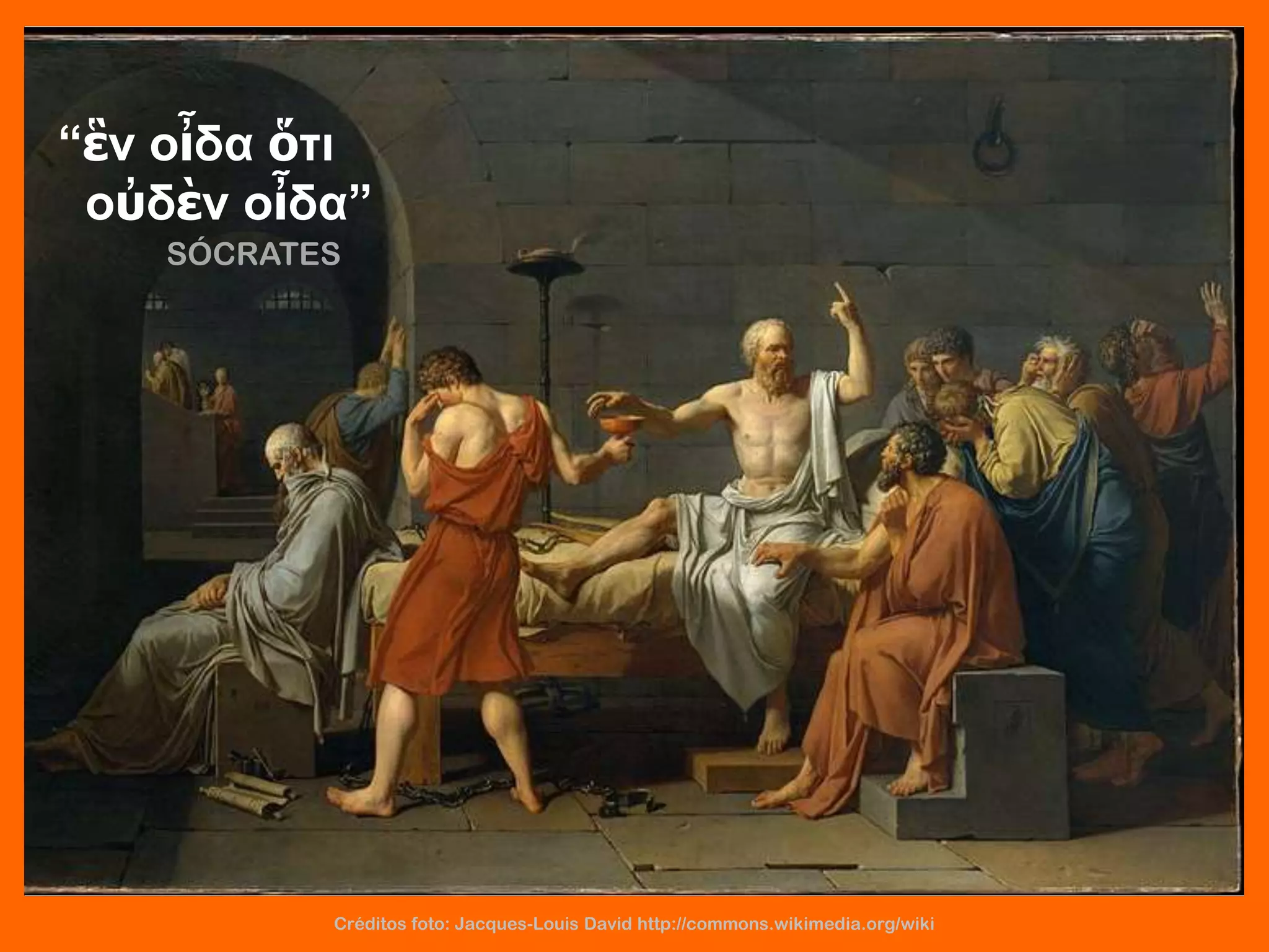 “ἓν οἶδα ὅτι
οὐδὲν οἶδα”
SÓCRATES
Créditos foto: Jacques-Louis David http://commons.wikimedia.org/wiki