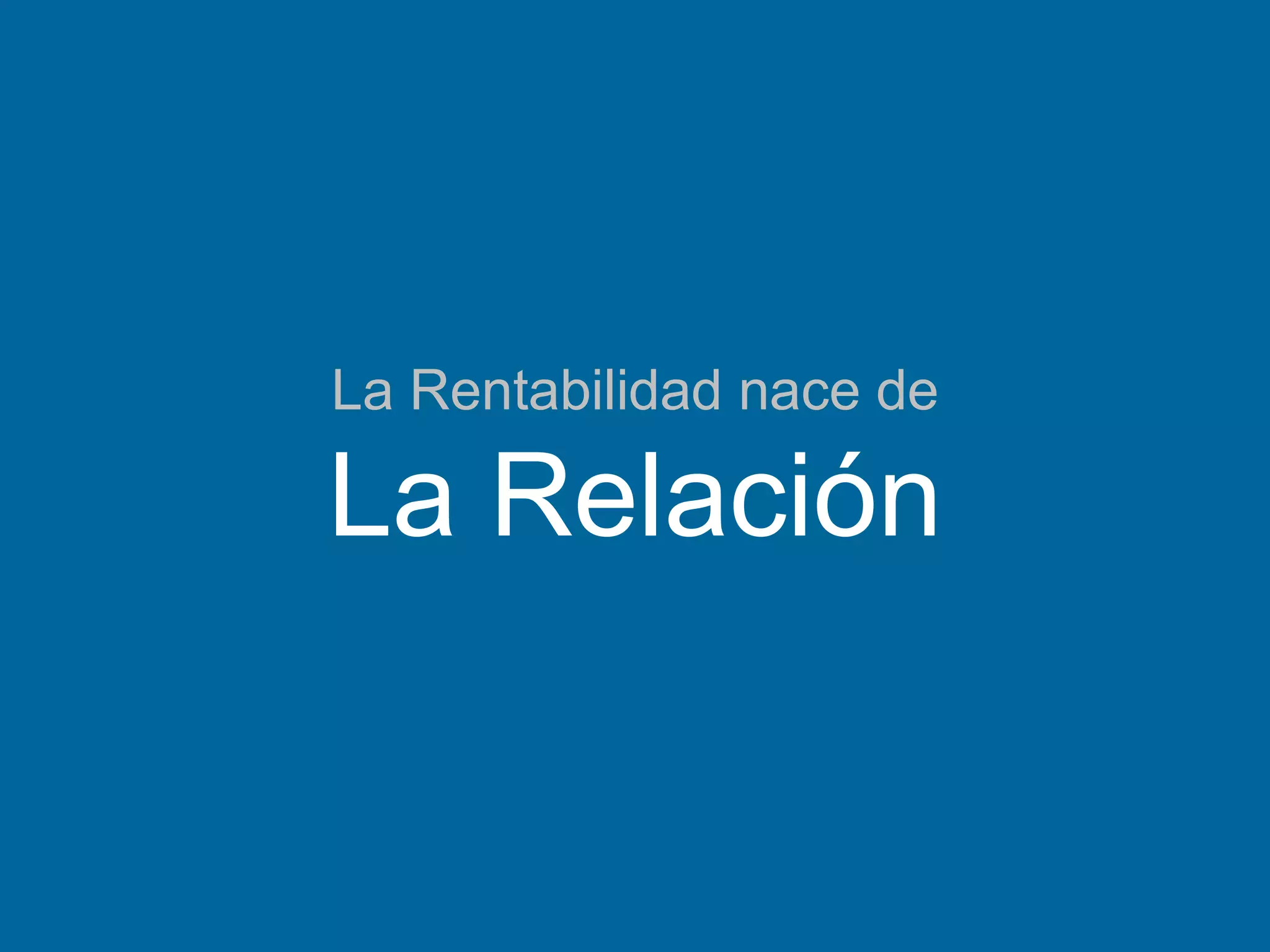 La Rentabilidad nace de
La Relación