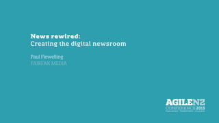 News rewired:
Creating the digital newsroom
Paul Flewelling
FAIRFAX MEDIA
 