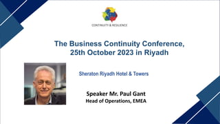 The Business Continuity Conference,
25th October 2023 in Riyadh
Sheraton Riyadh Hotel & Towers
Speaker Mr. Paul Gant
Head of Operations, EMEA
 