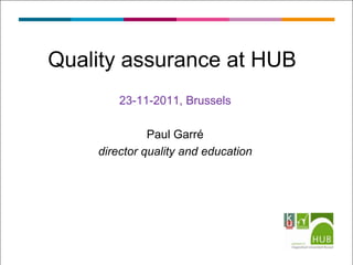 Quality assurance at HUB
        23-11-2011, Brussels

              Paul Garré
    director quality and education
 
