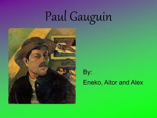 Paul Gauguin
By:
Eneko, Aitor and Alex
 