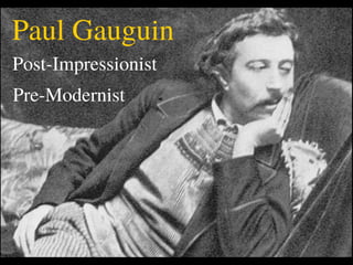Paul Gauguin
Post-Impressionist
Pre-Modernist
 