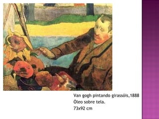 Van gogh pintando girassóis,1888 Óleo sobre tela. 73x92 cm 