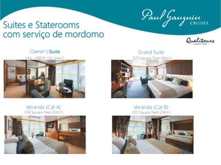 Suites e Staterooms
com serviço de mordomo
Owner’s Suite
534 - 588 ft2 (50-54m2)
Grand Suite
529 Square Feet (40m2)
Veranda (Cat A)
358 Square Feet (33m2)
Veranda (Cat B)
305 Square Feet (28m2)
 