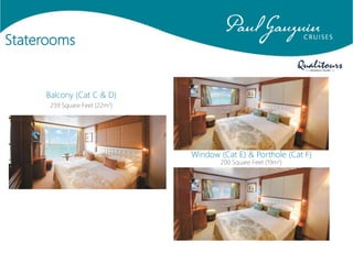 Staterooms
Balcony (Cat C & D)
239 Square Feet (22m2)
Window (Cat E) & Porthole (Cat F)
200 Square Feet (19m2)
 
