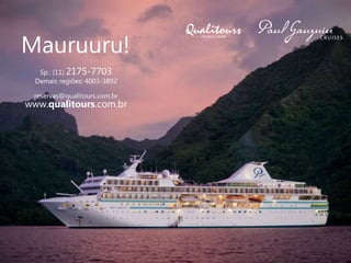 Mauruuru!
Sp.: (11) 2175-7703
Demais regiões: 4003-3892
reservas@qualitours.com.br
www.qualitours.com.br
 