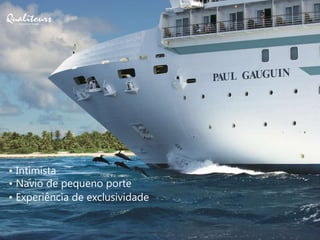 • Intimista
• Navio de pequeno porte
• Experiência de exclusividade
 
