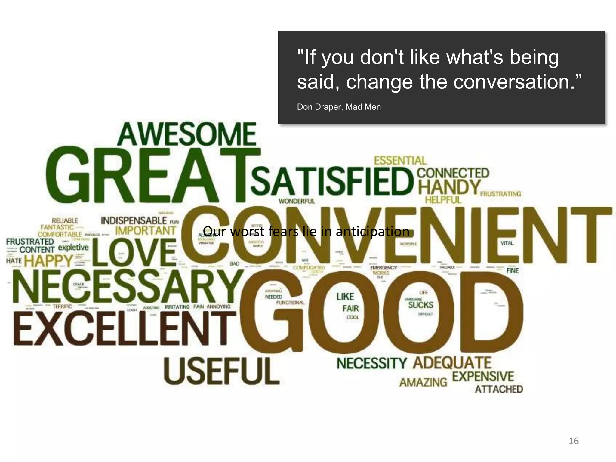 "If you don't like what's being
               said, change the conversation.”
               Don Draper, Mad Men




Our worst fears lie in anticipation




                                            16
 