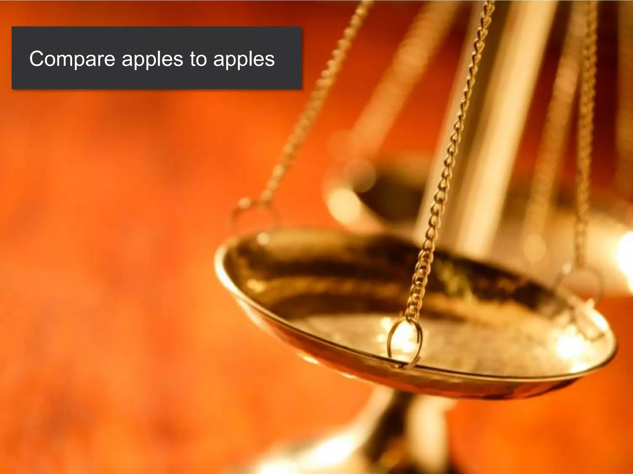 Compare apples to apples
 