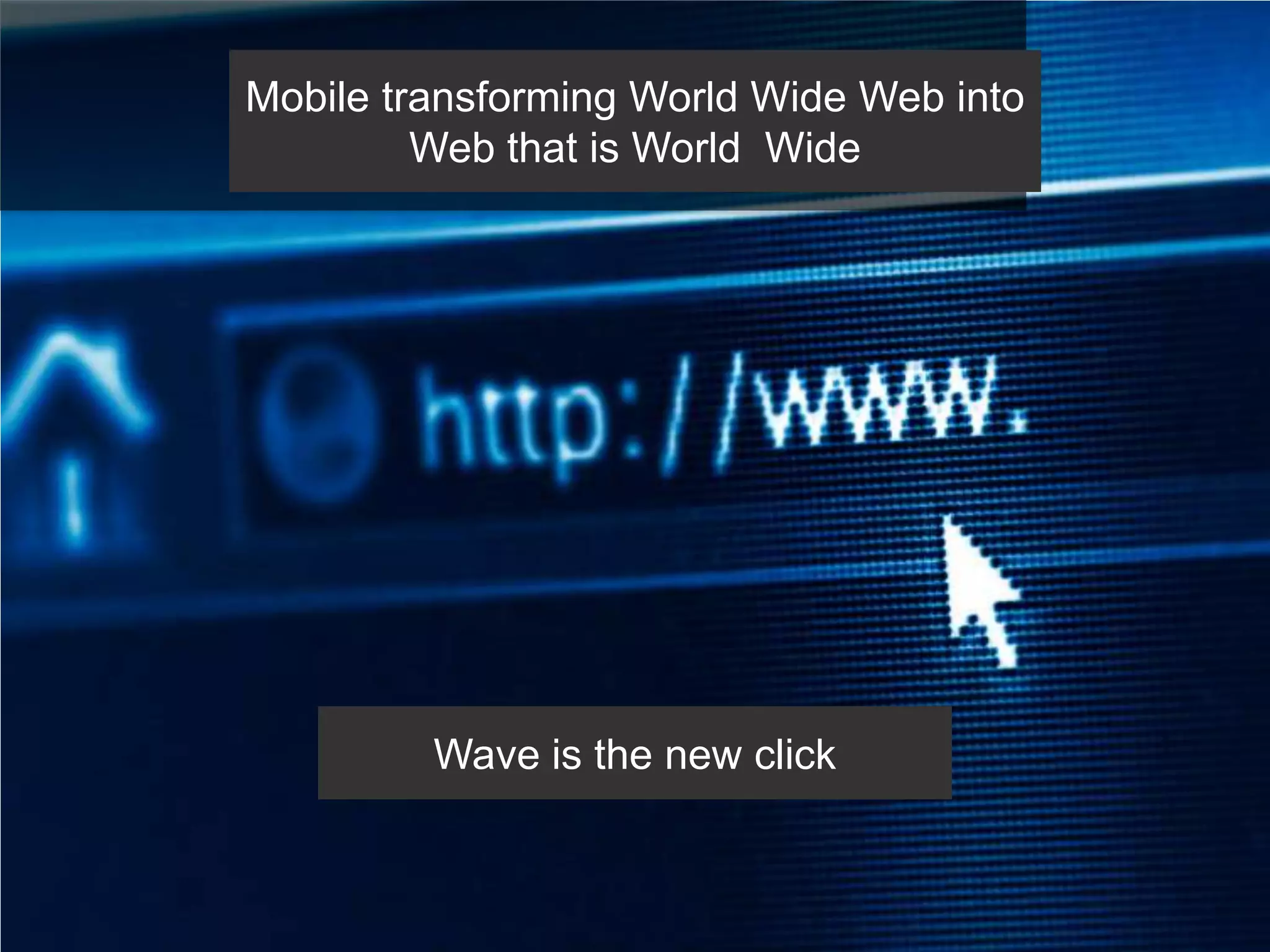 Mobile transforming World Wide Web into
         Web that is World Wide




         Wave is the new click
 