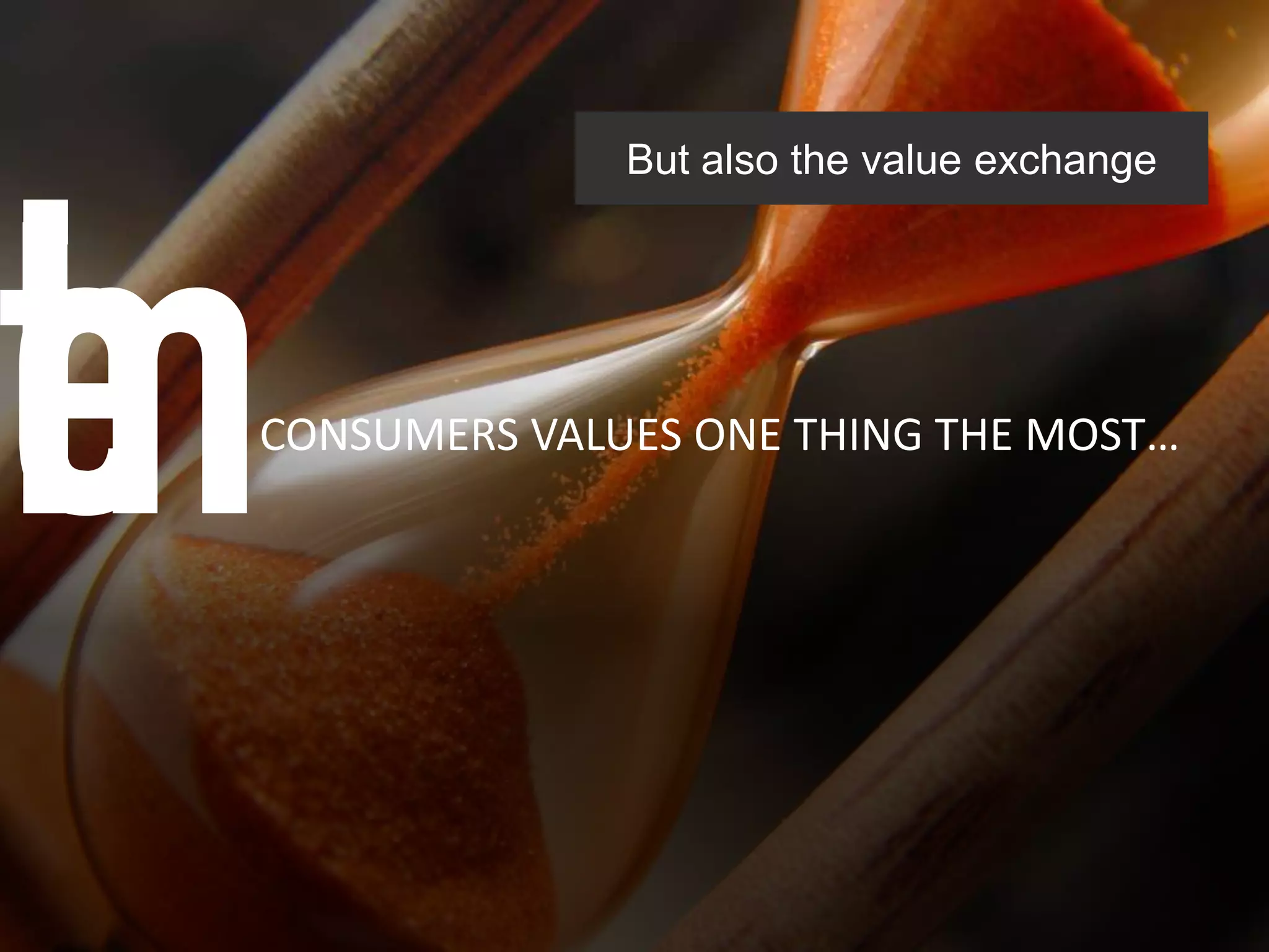 But also the value exchange




CONSUMERS VALUES ONE THING THE MOST…
 