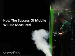 How The Success Of Mobile
    Will Be Measured




1    © 2011   Razorfish. All Rights Reserved.
 