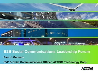 B2B Social Communications Leadership Forum
Paul J. Gennaro
SVP & Chief Communications Officer, AECOM Technology Corp.
 