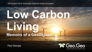 Low Carbon
Living
Memoirs of a GeoDigizen
Paul Georgie
AGI Scotland 2015, Edinburgh Centre for Carbon Innovation
 