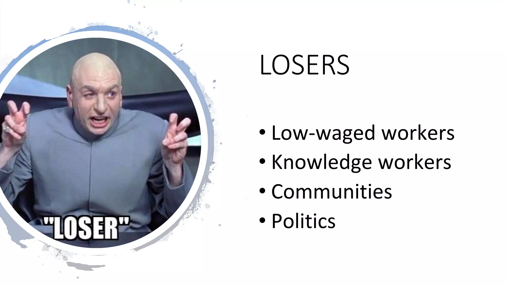 LOSERS
• Low-waged	workers	
• Knowledge	workers	
• Communities	
• Politics	
 