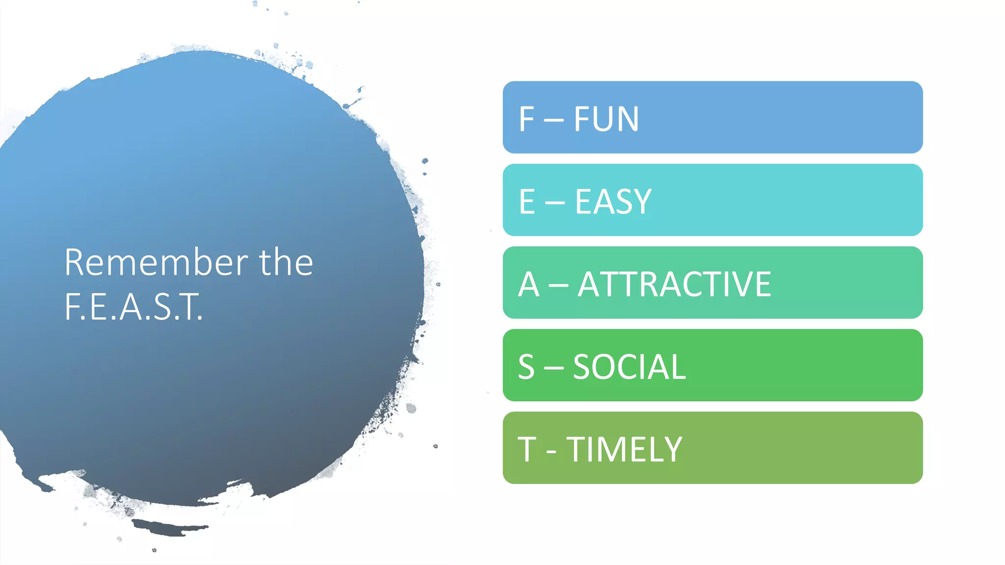 Remember the
F.E.A.S.T.
F	–	FUN	
E	–	EASY	
A	–	ATTRACTIVE	
S	–	SOCIAL		
T	-	TIMELY	
 