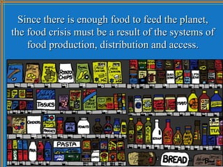 Since there is enough food to feed the planet,
the food crisis must be a result of the systems of
    food production, dis...