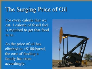 The Surging Price of Oil
For every calorie that we
eat, 1 calorie of fossil fuel
is required to get that food
to us.

As t...