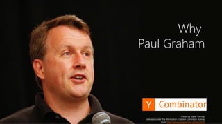 4
Why
Paul Graham
Photo by Dave Thomas,
released under the Attribution Creative Commons license,
from http://www.paulgraham.com/bio.html
 