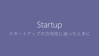 9
Startup
スタートアップの方向性に迷ったときに
 