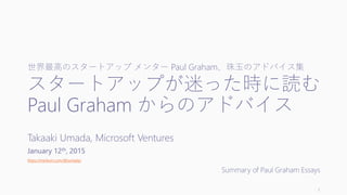世界最高のスタートアップ メンター Paul Graham、珠玉のアドバイス集
スタートアップが迷った時に読む
Paul Graham からのアドバイス
Takaaki Umada, Microsoft Ventures
January 12t...